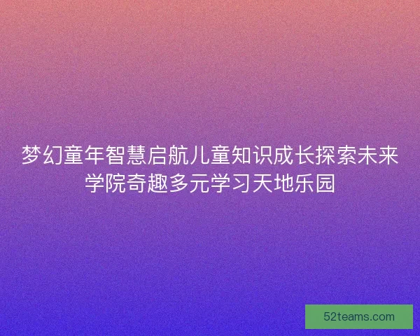 梦幻童年智慧启航儿童知识成长探索未来学院奇趣多元学习天地乐园