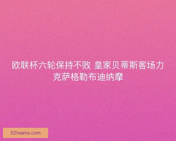欧联杯六轮保持不败 皇家贝蒂斯客场力克萨格勒布迪纳摩