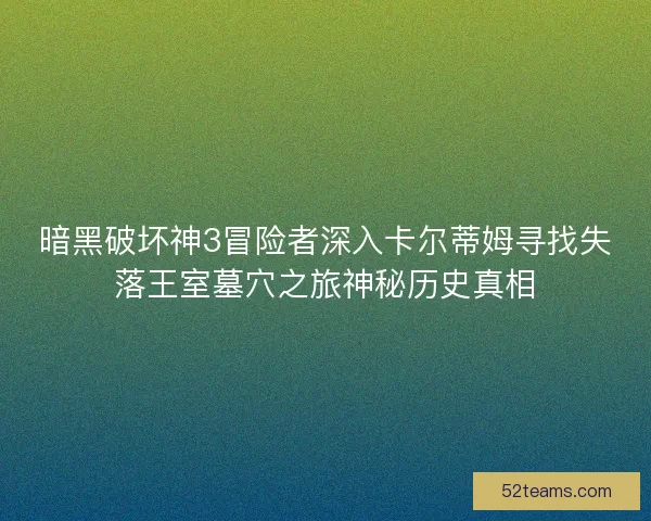 暗黑破坏神3冒险者深入卡尔蒂姆寻找失落王室墓穴之旅神秘历史真相